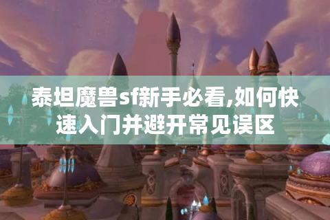 泰坦魔兽sf新手必看,如何快速入门并避开常见误区