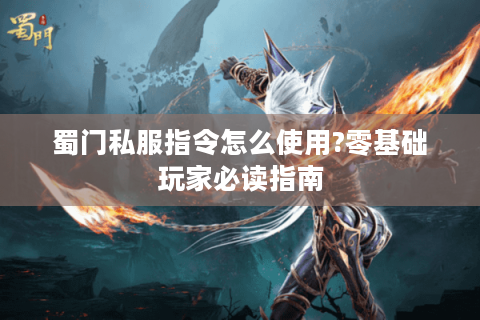 蜀门私服指令怎么使用?零基础玩家必读指南