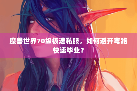 魔兽世界70级极速私服，如何避开弯路快速毕业？