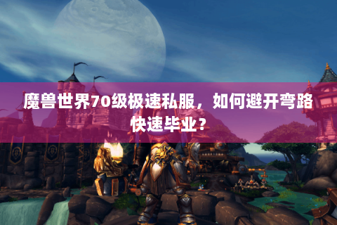 魔兽世界70级极速私服，如何避开弯路快速毕业？