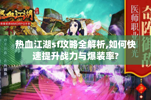 热血江湖sf攻略全解析,如何快速提升战力与爆装率?