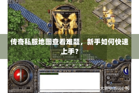 传奇私服地图查看难题，新手如何快速上手？