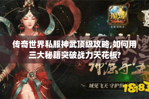 传奇世界私服神武顶级攻略,如何用三大秘籍突破战力天花板?