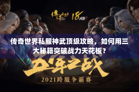 传奇世界私服神武顶级攻略，如何用三大秘籍突破战力天花板？