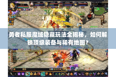 勇者私服魔域隐藏玩法全揭秘，如何解锁顶级装备与稀有地图？