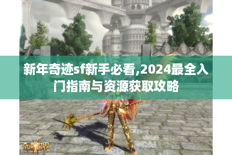 新年奇迹sf新手必看,2024最全入门指南与资源获取攻略