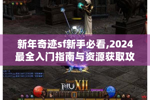 新年奇迹sf新手必看,2024最全入门指南与资源获取攻略