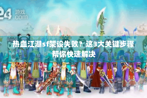 热血江湖sf架设失败？这3大关键步骤帮你快速解决