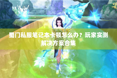 蜀门私服笔记本卡顿怎么办？玩家实测解决方案合集