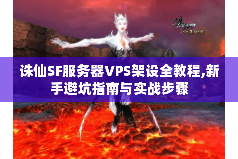 诛仙SF服务器VPS架设全教程,新手避坑指南与实战步骤