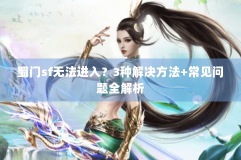 蜀门sf无法进入？3种解决方法+常见问题全解析
