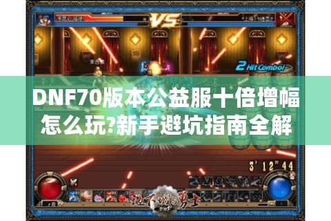 DNF70版本公益服十倍增幅怎么玩?新手避坑指南全解析
