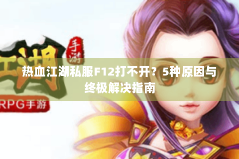 热血江湖私服F12打不开？5种原因与终极解决指南
