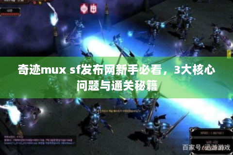 奇迹mux sf发布网新手必看，3大核心问题与通关秘籍