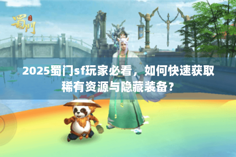 2025蜀门sf玩家必看，如何快速获取稀有资源与隐藏装备？