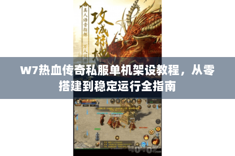 W7热血传奇私服单机架设教程，从零搭建到稳定运行全指南