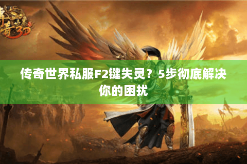 传奇世界私服F2键失灵？5步彻底解决你的困扰