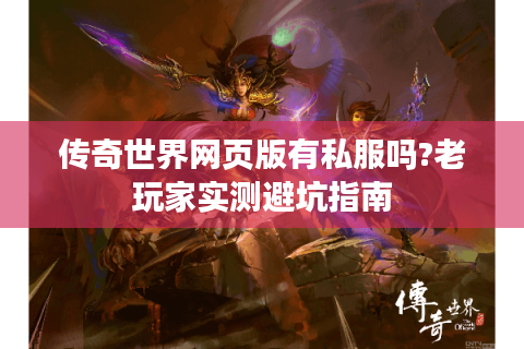 传奇世界网页版有私服吗?老玩家实测避坑指南