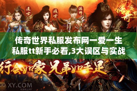 传奇世界私服发布网一爱一生私服tt新手必看,3大误区与实战攻略
