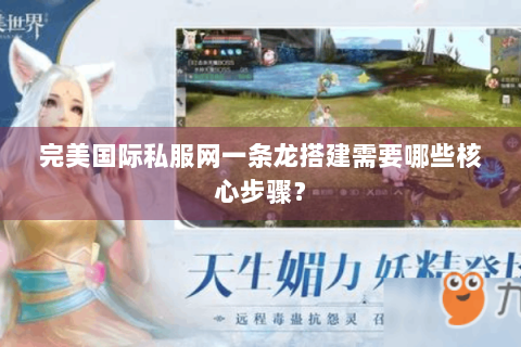 完美国际私服网一条龙搭建需要哪些核心步骤？