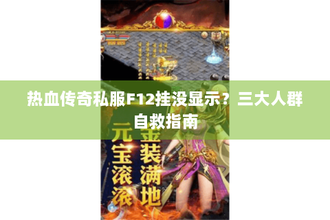 热血传奇私服F12挂没显示？三大人群自救指南