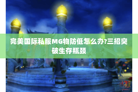 完美国际私服MG物防低怎么办？三招突破生存瓶颈