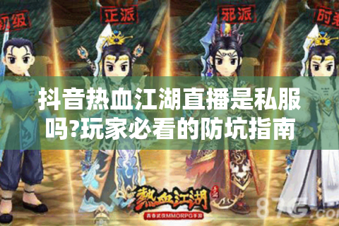 抖音热血江湖直播是私服吗?玩家必看的防坑指南