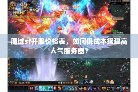 魔域sf开服价格表，如何低成本搭建高人气服务器？