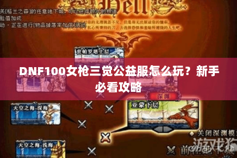 DNF100女枪三觉公益服怎么玩？新手必看攻略