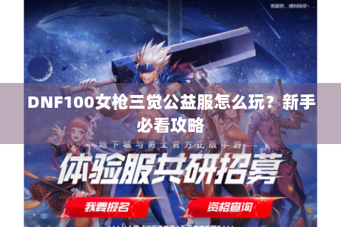 DNF100女枪三觉公益服怎么玩？新手必看攻略