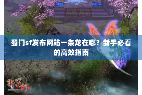 蜀门sf发布网站一条龙在哪？新手必看的高效指南
