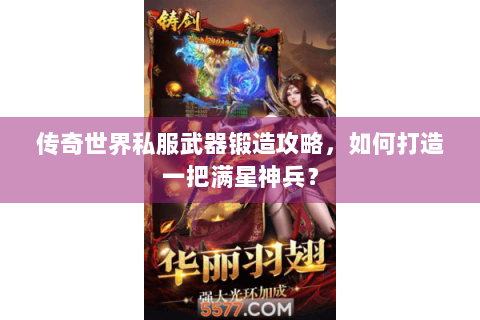 传奇世界私服武器锻造攻略，如何打造一把满星神兵？