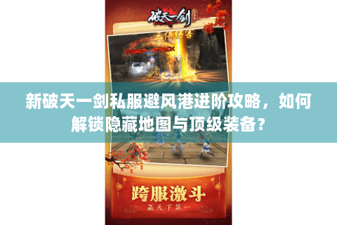 新破天一剑私服避风港进阶攻略，如何解锁隐藏地图与顶级装备？