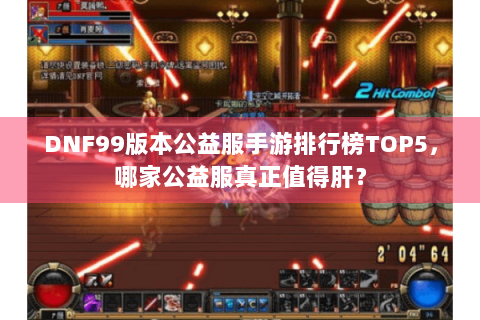 DNF99版本公益服手游排行榜TOP5，哪家公益服真正值得肝？