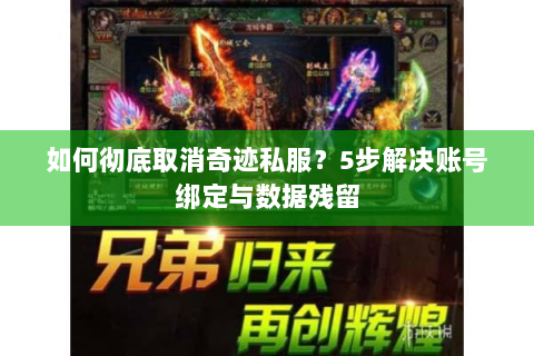 如何彻底取消奇迹私服？5步解决账号绑定与数据残留