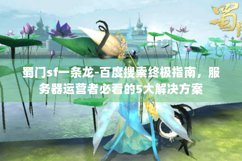蜀门sf一条龙-百度搜索终极指南，服务器运营者必看的5大解决方案