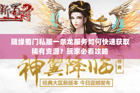 随缘蜀门私服一条龙服务如何快速获取稀有资源？玩家必看攻略