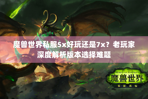 魔兽世界私服5x好玩还是7x？老玩家深度解析版本选择难题