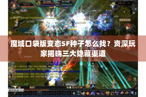 魔域口袋版变态SF种子怎么找？资深玩家揭晓三大隐藏渠道