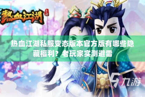 热血江湖私服变态版本官方版有哪些隐藏福利？老玩家实测避雷