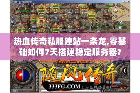 热血传奇私服建站一条龙,零基础如何7天搭建稳定服务器?