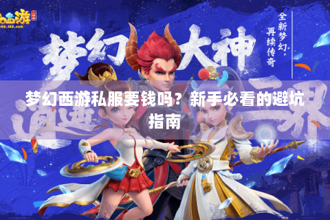 梦幻西游私服要钱吗？新手必看的避坑指南