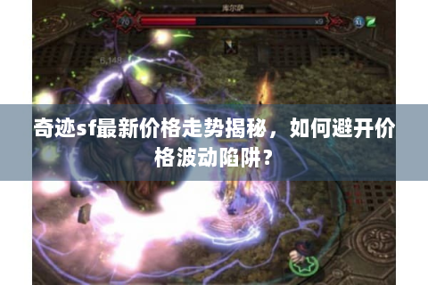 奇迹sf最新价格走势揭秘，如何避开价格波动陷阱？
