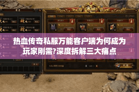 热血传奇私服万能客户端为何成为玩家刚需?深度拆解三大痛点