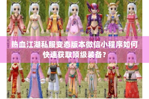 热血江湖私服变态版本微信小程序如何快速获取顶级装备？