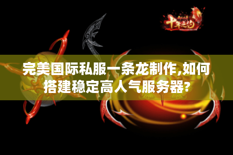 完美国际私服一条龙制作,如何搭建稳定高人气服务器?