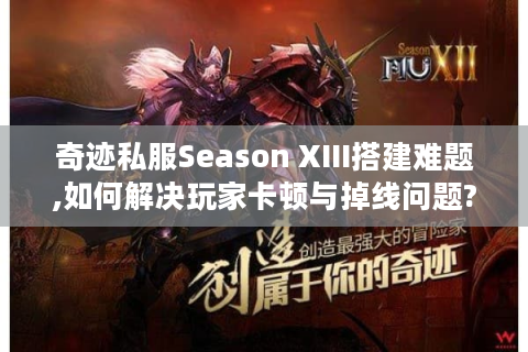 奇迹私服Season XIII搭建难题,如何解决玩家卡顿与掉线问题?