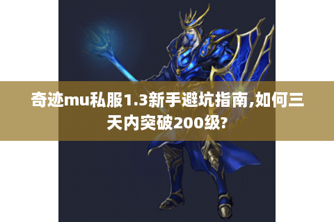 奇迹mu私服1.3新手避坑指南,如何三天内突破200级?