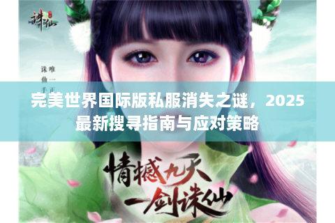 完美世界国际版私服消失之谜，2025最新搜寻指南与应对策略