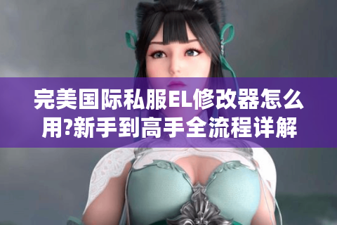 完美国际私服EL修改器怎么用?新手到高手全流程详解